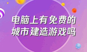 电脑上有免费的城市建造游戏吗