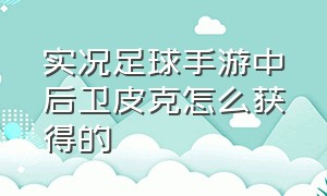 实况足球手游中后卫皮克怎么获得的