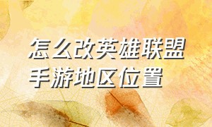 怎么改英雄联盟手游地区位置