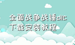 全面战争战锤dlc下载安装教程