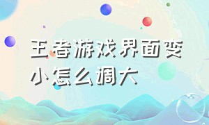 王者游戏界面变小怎么调大