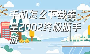 手机怎么下载拳皇2002终极版手游