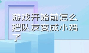 游戏开始前怎么把队友变成小鸡了