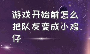 游戏开始前怎么把队友变成小鸡仔