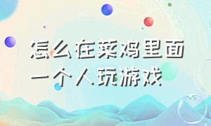 怎么在菜鸡里面一个人玩游戏