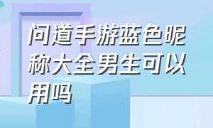 问道手游蓝色昵称大全男生可以用吗