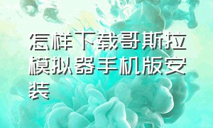 怎样下载哥斯拉模拟器手机版安装