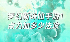 梦幻新诛仙手游1点力加多少法攻