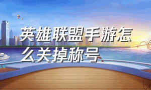 英雄联盟手游怎么关掉称号