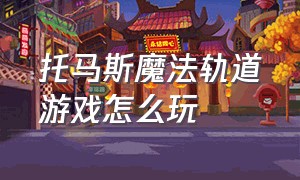 托马斯魔法轨道游戏怎么玩