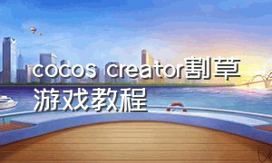 cocos creator割草游戏教程