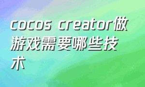 cocos creator做游戏需要哪些技术