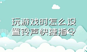 玩游戏时怎么设置铃声快捷指令