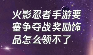 火影忍者手游要塞争夺战奖励饰品怎么领不了