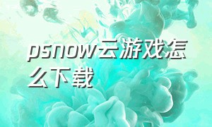 psnow云游戏怎么下载