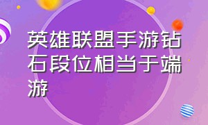 英雄联盟手游钻石段位相当于端游