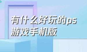 有什么好玩的ps游戏手机版