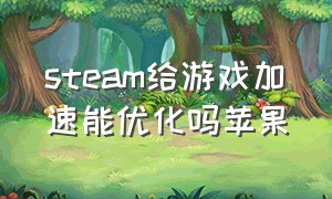 steam给游戏加速能优化吗苹果