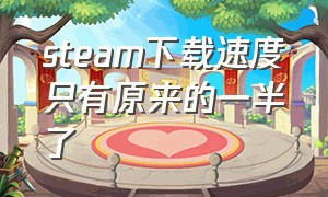 steam下载速度只有原来的一半了