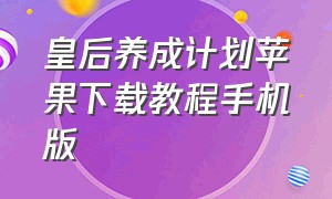 皇后养成计划苹果下载教程手机版