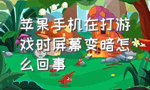 苹果手机在打游戏时屏幕变暗怎么回事