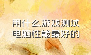 用什么游戏测试电脑性能最好的