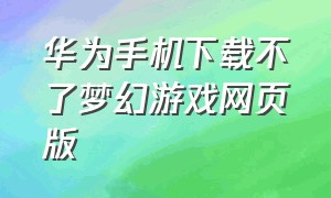 华为手机下载不了梦幻游戏网页版