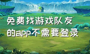 免费找游戏队友的app不需要登录