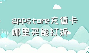 appstore充值卡哪里买能打折