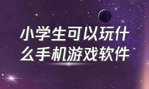 小学生可以玩什么手机游戏软件