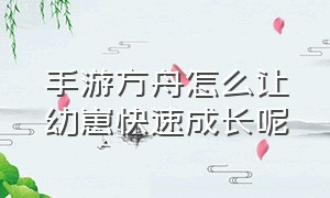 手游方舟怎么让幼崽快速成长呢