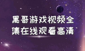 黑哥游戏视频全集在线观看高清