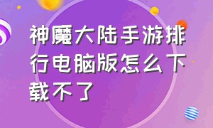 神魔大陆手游排行电脑版怎么下载不了