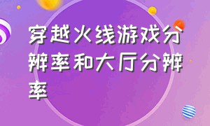 穿越火线游戏分辨率和大厅分辨率