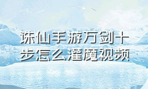 诛仙手游万剑十步怎么灌魔视频