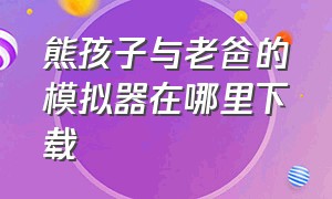 熊孩子与老爸的模拟器在哪里下载