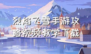 烈焰飞雪手游攻略视频教学下载