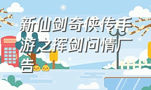 新仙剑奇侠传手游之挥剑问情广告