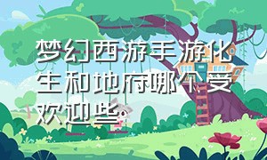 梦幻西游手游化生和地府哪个受欢迎些