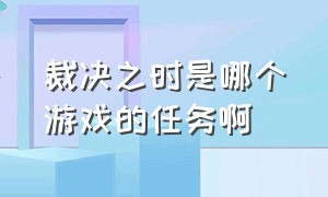 裁决之时是哪个游戏的任务啊