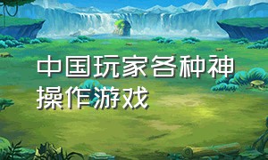 中国玩家各种神操作游戏