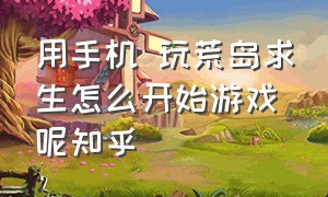 用手机 玩荒岛求生怎么开始游戏呢知乎