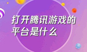 打开腾讯游戏的平台是什么