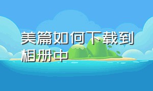 美篇如何下载到相册中