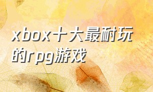 xbox十大最耐玩的rpg游戏
