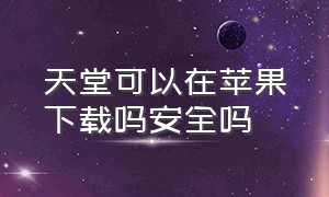 天堂可以在苹果下载吗安全吗