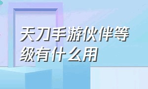 天刀手游伙伴等级有什么用