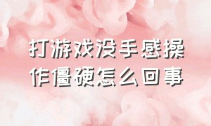 打游戏没手感操作僵硬怎么回事