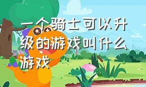 一个骑士可以升级的游戏叫什么游戏