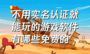 不用实名认证就能玩的游戏软件有哪些免费的